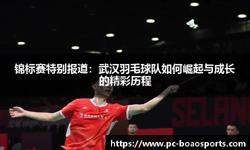 锦标赛特别报道：武汉羽毛球队如何崛起与成长的精彩历程