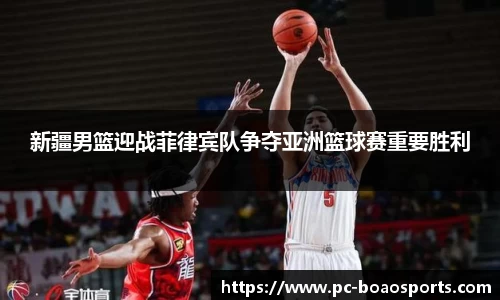 新疆男篮迎战菲律宾队争夺亚洲篮球赛重要胜利
