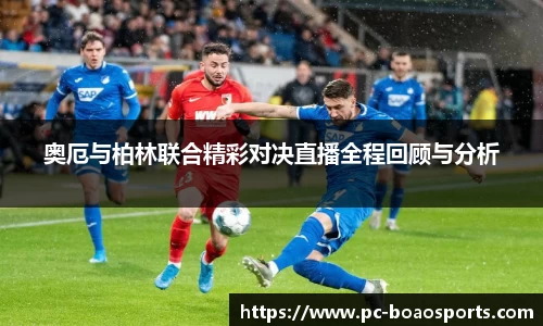 奥厄与柏林联合精彩对决直播全程回顾与分析